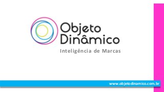 www.objetodinamico.com.br
Inteligência de Marcas
 