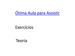 Ótima Aula para Assistir
Exercícios
Teoria
 
