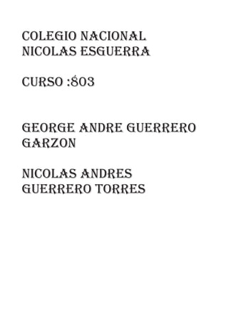 colegio nacional
nicolas esguerra
Curso :803
George Andre Guerrero
Garzon
Nicolas andres
guerrero torres
 