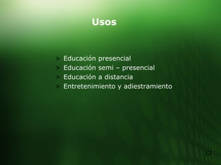 Usos  Educación presencial Educación semi – presencial Educación a distancia Entretenimiento y adiestramiento 