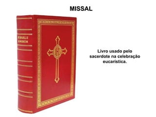 MISSAL
MISSAL
Livro usado pelo
sacerdote na celebração
eucarística.
 