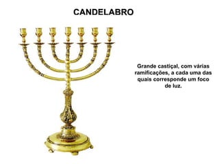 CANDELABRO
CANDELABRO
Grande castiçal, com várias
ramificações, a cada uma das
quais corresponde um foco
de luz.
 