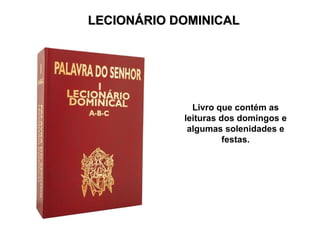 LECIONÁRIO DOMINICAL
LECIONÁRIO DOMINICAL
Livro que contém as
leituras dos domingos e
algumas solenidades e
festas.
 