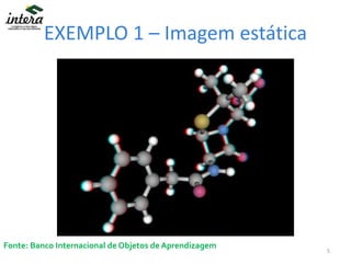 EXEMPLO 1 – Imagem estática
Fonte: Banco Internacional de Objetos de Aprendizagem
5
 