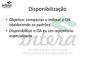 Disponibilização
• Objetivo: compactar e indexar o OA
obedecendo os padrões
• Disponibilizar o OA eu um repositório
especializado
 