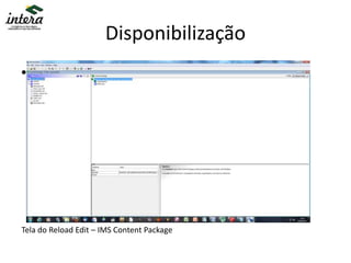 Disponibilização
• Exemplo
Tela do Reload Edit – IMS Content Package
 