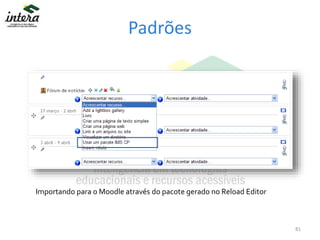 Padrões
81
Importando para o Moodle através do pacote gerado no Reload Editor
 