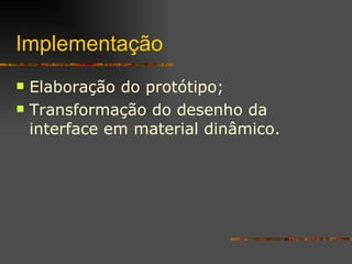 Implementação Elaboração do protótipo; Transformação do desenho da interface em material dinâmico. 