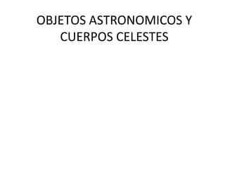 OBJETOS ASTRONOMICOS Y
CUERPOS CELESTES

 