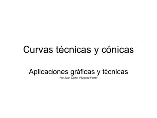 Curvas técnicas y cónicas Aplicaciones gráficas y técnicas Por Juan Carlos Vázquez Ferrer 