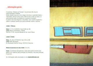 _ informações gerais

O workshop “Objetos da Floresta” irá promover três dias de
experimentação e reflexão.
Serão tratados assuntos como design conceitual, sustentabilidade e
identidade, dentre muitos outros. Além de pôr a mão na massa, os
participantes serão os verdadeiros co-autores do projeto!
O público-alvo são designers e arquitetos, mas o evento é gratuito e
aberto a qualquer pessoa que queira entender melhor o assunto.


cidade 1: Manaus

Datas: 9, 10 e 11/04/2012 das 9:30h às 18h
Local: Museu da Amazônia - MUSA
Rua EG n°11A, conjunto Morada do Sol, bairro Aleixo


cidade 2: Belém

Datas: 25, 26 e 27/04/2012 das 10h às 18h
Local: SESC Boulevard
Av. Boulevard Castilho França, 522/523. Campina


Número de pessoas em cada cidade: 15 a 25

Custo: os workshops são gratuitos. Cada participante somente terá
gastos com materiais para produção de protótipos, mas essa produção
é opcional.

As informações serão atualizadas no site objetosdafloresta.com
 