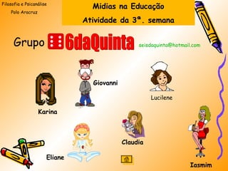 Filosofia e Psicanálise Polo Aracruz Giovanni Lucilene Karina  Claudia Eliane Iasmim  6daQuinta [email_address]   Grupo Midias na Educação Atividade da 3ª. semana 