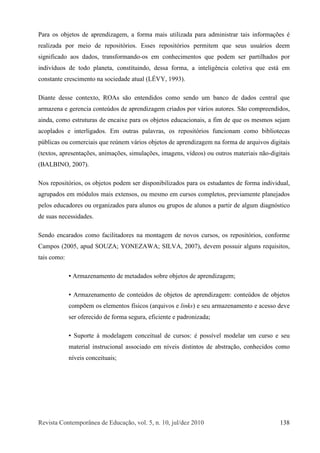 Î»ª·-¬¿ Ý±²¬»³°±®>²»¿ ¼» Û¼«½¿9=±ô ª±´ò ëô ²ò ïðô ¶«´ñ¼»¦ îðïð ïíè
Ð¿®¿ ±- ±¾¶»¬±- ¼» ¿°®»²¼·¦¿¹»³ô ¿ º±®³¿ ³¿·- «¬·´·¦¿¼¿ °¿®¿ ¿¼³·²·-¬®¿® ¬¿·- ·²º±®³¿9+»- 7
®»¿´·¦¿¼¿ °±® ³»·± ¼» ®»°±-·¬-®·±-ò Û--»- ®»°±-·¬-®·±- °»®³·¬»³ ¯«» -»«- «-«?®·±- ¼»»³
-·¹²·º·½¿¼± ¿±- ¼¿¼±-ô ¬®¿²-º±®³¿²¼±ó±- »³ ½±²¸»½·³»²¬±- ¯«» °±¼»³ -»® °¿®¬·´¸¿¼±- °±®
·²¼·ª3¼«±- ¼» ¬±¼± °´¿²»¬¿ô ½±²-¬·¬«·²¼±ô ¼»--¿ º±®³¿ô ¿ ·²¬»´·¹6²½·¿ ½±´»¬·ª¿ ¯«» »-¬? »³
½±²-¬¿²¬» ½®»-½·³»²¬± ²¿ -±½·»¼¿¼» ¿¬«¿´ øÔWÊÇô ïççí÷ò
Ü·¿²¬» ¼»--» ½±²¬»¨¬±ô ÎÑß- -=± »²¬»²¼·¼±- ½±³± -»²¼± «³ ¾¿²½± ¼» ¼¿¼±- ½»²¬®¿´ ¯«»
¿®³¿¦»²¿ » ¹»®»²½·¿ ½±²¬»&¼±- ¼» ¿°®»²¼·¦¿¹»³ ½®·¿¼±- °±® ª?®·±- ¿«¬±®»-ò Í=± ½±³°®»»²¼·¼±-ô
¿·²¼¿ô ½±³± »-¬®«¬«®¿- ¼» »²½¿·¨» °¿®¿ ±- ±¾¶»¬±- »¼«½¿½·±²¿·-ô ¿ º·³ ¼» ¯«» ±- ³»-³±- -»¶¿³
¿½±°´¿¼±- » ·²¬»®´·¹¿¼±-ò Û³ ±«¬®¿- °¿´¿ª®¿-ô ±- ®»°±-·¬-®·±- º«²½·±²¿³ ½±³± ¾·¾´·±¬»½¿-
°&¾´·½¿- ±« ½±³»®½·¿·- ¯«» ®»&²»³ ª?®·±- ±¾¶»¬±- ¼» ¿°®»²¼·¦¿¹»³ ²¿ º±®³¿ ¼» ¿®¯«·ª±- ¼·¹·¬¿·-
ø¬»¨¬±-ô ¿°®»-»²¬¿9+»-ô ¿²·³¿9+»-ô -·³«´¿9+»-ô ·³¿¹»²-ô ª3¼»±-÷ ±« ±«¬®±- ³¿¬»®·¿·- ²=±ó¼·¹·¬¿·-
øÞßÔÞ×ÒÑô îððé÷ò
Ò±- ®»°±-·¬-®·±-ô ±- ±¾¶»¬±- °±¼»³ -»® ¼·-°±²·¾·´·¦¿¼±- °¿®¿ ±- »-¬«¼¿²¬»- ¼» º±®³¿ ·²¼·ª·¼«¿´ô
¿¹®«°¿¼±- »³ ³-¼«´±- ³¿·- »¨¬»²-±-ô ±« ³»-³± »³ ½«®-±- ½±³°´»¬±-ô °®»ª·¿³»²¬» °´¿²»¶¿¼±-
°»´±- »¼«½¿¼±®»- ±« ±®¹¿²·¦¿¼±- °¿®¿ ¿´«²±- ±« ¹®«°±- ¼» ¿´«²±- ¿ °¿®¬·® ¼» ¿´¹«³ ¼·¿¹²--¬·½±
¼» -«¿- ²»½»--·¼¿¼»-ò
Í»²¼± »²½¿®¿¼±- ½±³± º¿½·´·¬¿¼±®»- ²¿ ³±²¬¿¹»³ ¼» ²±ª±- ½«®-±-ô ±- ®»°±-·¬-®·±-ô ½±²º±®³»
Ý¿³°±- øîððëô ¿°«¼ ÍÑËÆßå ÇÑÒÛÆßÉßå Í×ÔÊßô îððé÷ô ¼»ª»³ °±--«·® ¿´¹«²- ®»¯«·-·¬±-ô
¬¿·- ½±³±æ
ß®³¿¦»²¿³»²¬± ¼» ³»¬¿¼¿¼±- -±¾®» ±¾¶»¬±- ¼» ¿°®»²¼·¦¿¹»³å
ß®³¿¦»²¿³»²¬± ¼» ½±²¬»&¼±- ¼» ±¾¶»¬±- ¼» ¿°®»²¼·¦¿¹»³æ ½±²¬»&¼±- ¼» ±¾¶»¬±-
½±³°+»³ ±- »´»³»²¬±- º3-·½±- ø¿®¯«·ª±- » ´·²µ-÷ » -»« ¿®³¿¦»²¿³»²¬± » ¿½»--± ¼»ª»
-»® ±º»®»½·¼± ¼» º±®³¿ -»¹«®¿ô »º·½·»²¬» » °¿¼®±²·¦¿¼¿å
Í«°±®¬» @ ³±¼»´¿¹»³ ½±²½»·¬«¿´ ¼» ½«®-±-æ 7 °±--3ª»´ ³±¼»´¿® «³ ½«®-± » -»«
³¿¬»®·¿´ ·²-¬®«½·±²¿´ ¿--±½·¿¼± »³ ²3ª»·- ¼·-¬·²¬±- ¼» ¿¾-¬®¿9=±ô ½±²¸»½·¼±- ½±³±
²3ª»·- ½±²½»·¬«¿·-å
 