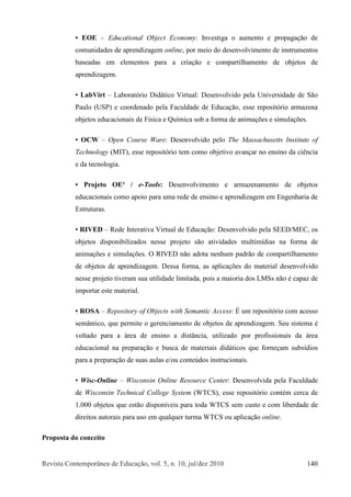 Î»ª·-¬¿ Ý±²¬»³°±®>²»¿ ¼» Û¼«½¿9=±ô ª±´ò ëô ²ò ïðô ¶«´ñ¼»¦ îðïð ïìð
ÛÑÛ ŠÛ¼«½¿¬·±²¿´ Ñ¾¶»½¬ Û½±²±³§æ ×²ª»-¬·¹¿ ± ¿«³»²¬± » °®±°¿¹¿9=± ¼»
½±³«²·¼¿¼»- ¼» ¿°®»²¼·¦¿¹»³ ±²´·²»ô °±® ³»·± ¼± ¼»-»²ª±´ª·³»²¬± ¼» ·²-¬®«³»²¬±-
¾¿-»¿¼¿- »³ »´»³»²¬±- °¿®¿ ¿ ½®·¿9=± » ½±³°¿®¬·´¸¿³»²¬± ¼» ±¾¶»¬±- ¼»
¿°®»²¼·¦¿¹»³ò
Ô¿¾Ê·®¬ ŠÔ¿¾±®¿¬-®·± Ü·¼?¬·½± Ê·®¬«¿´æ Ü»­»²ª±´ª·¼± °»´¿ Ë²·ª»®­·¼¿¼» ¼» Í=±
Ð¿«´± øËÍÐ÷ » ½±±®¼»²¿¼± °»´¿ Ú¿½«´¼¿¼» ¼» Û¼«½¿9=±ô »--» ®»°±-·¬-®·± ¿®³¿¦»²¿
±¾¶»¬±- »¼«½¿½·±²¿·- ¼» Ú3-·½¿ » Ï«3³·½¿ -±¾ ¿ º±®³¿ ¼» ¿²·³¿9+»- » -·³«´¿9+»-ò
ÑÝÉ ŠÑ°»² Ý±«®-» É¿®»æ Ü»-»²ª±´ª·¼± °»´± Ì¸» Ó¿--¿½¸«-»¬¬- ×²-¬·¬«¬» ±º
Ì»½¸²±´±¹§ øÓ×Ì÷ô »--» ®»°±-·¬-®·± ¬»³ ½±³± ±¾¶»¬·ª± ¿ª¿²9¿® ²± »²-·²± ¼¿ ½·6²½·¿
» ¼¿ ¬»½²±´±¹·¿ò
Ð®±¶»¬± ÑÛm ñ »óÌ±±´-æ Ü»-»²ª±´ª·³»²¬± » ¿®³¿¦»²¿³»²¬± ¼» ±¾¶»¬±-
»¼«½¿½·±²¿·- ½±³± ¿°±·± °¿®¿ «³¿ ®»¼» ¼» »²-·²± » ¿°®»²¼·¦¿¹»³ »³ Û²¹»²¸¿®·¿ ¼»
Û-¬®«¬«®¿-ò
Î×ÊÛÜ ŠÎ»¼» ×²¬»®¿¬·ª¿ Ê·®¬«¿´ ¼» Û¼«½¿9=±æ Ü»­»²ª±´ª·¼± °»´¿ ÍÛÛÜñÓÛÝô ±­
±¾¶»¬±- ¼·-°±²·¾·´·¦¿¼±- ²»--» °®±¶»¬± -=± ¿¬·ª·¼¿¼»- ³«´¬·³3¼·¿- ²¿ º±®³¿ ¼»
¿²·³¿9+»- » -·³«´¿9+»-ò Ñ Î×ÊÛÜ ²=± ¿¼±¬¿ ²»²¸«³ °¿¼®=± ¼» ½±³°¿®¬·´¸¿³»²¬±
¼» ±¾¶»¬±- ¼» ¿°®»²¼·¦¿¹»³ò Ü»--¿ º±®³¿ô ¿- ¿°´·½¿9+»- ¼± ³¿¬»®·¿´ ¼»-»²ª±´ª·¼±
²»--» °®±¶»¬± ¬·ª»®¿³ -«¿ «¬·´·¼¿¼» ´·³·¬¿¼¿ô °±·- ¿ ³¿·±®·¿ ¼±- ÔÓÍ- ²=± 7 ½¿°¿¦ ¼»
·³°±®¬¿® »-¬» ³¿¬»®·¿´ò
ÎÑÍß ŠÎ»°±-·¬±®§ ±º Ñ¾¶»½¬- ©·¬¸ Í»³¿²¬·½ ß½½»--æ W «³ ®»°±-·¬-®·± ½±³ ¿½»--±
-»³>²¬·½±ô ¯«» °»®³·¬» ± ¹»®»²½·¿³»²¬± ¼» ±¾¶»¬±- ¼» ¿°®»²¼·¦¿¹»³ò Í»« -·-¬»³¿ 7
ª±´¬¿¼± °¿®¿ ¿ ?®»¿ ¼» »²-·²± ¿ ¼·-¬>²½·¿ô «¬·´·¦¿¼± °±® °®±º·--·±²¿·- ¼¿ ?®»¿
»¼«½¿½·±²¿´ ²¿ °®»°¿®¿9=± » ¾«-½¿ ¼» ³¿¬»®·¿·- ¼·¼?¬·½±- ¯«» º±®²»9¿³ -«¾-3¼·±-
°¿®¿ ¿ °®»°¿®¿9=± ¼» -«¿- ¿«´¿- »ñ±« ½±²¬»&¼±- ·²-¬®«½·±²¿·-ò
É·-½óÑ²´·²» ŠÉ·-½±²-·² Ñ²´·²» Î»-±«®½» Ý»²¬»®æ Ü»-»²ª±´ª·¼¿ °»´¿ Ú¿½«´¼¿¼»
¼» É·-½±²-·² Ì»½¸²·½¿´ Ý±´´»¹» Í§-¬»³ øÉÌÝÍ÷ô »--» ®»°±-·¬-®·± ½±²¬7³ ½»®½¿ ¼»
ïòððð ±¾¶»¬±- ¯«» »-¬=± ¼·-°±²3ª»·- °¿®¿ ¬±¼¿ ÉÌÝÍ -»³ ½«-¬± » ½±³ ´·¾»®¼¿¼» ¼»
¼·®»·¬±- ¿«¬±®¿·- °¿®¿ «-± »³ ¯«¿´¯«»® ¬«®³¿ ÉÌÝÍ ±« ¿°´·½¿9=± ±²´·²»ò
Ð®±°±-¬¿ ¼± ½±²½»·¬±
 