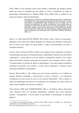 Î»ª·-¬¿ Ý±²¬»³°±®>²»¿ ¼» Û¼«½¿9=±ô ª±´ò ëô ²ò ïðô ¶«´ñ¼»¦ îðïð ïíí
É·´»§ øîððð÷ô «³ ¼±- °®·²½·°¿·- ¿«¬±®»- ¼»--¿ ¬»³?¬·½¿ô ½±³°®»»²¼» ¯«» ¯«¿´¯«»® ³¿¬»®·¿´
¼·¹·¬¿´ ¯«» °±--¿ -»® ®»«¬·´·¦¿¼± °¿®¿ ¼¿® -«°±®¬» ¿± »²-·²± 7 ½±²-·¼»®¿¼± «³ ±¾¶»¬± ¼»
¿°®»²¼·¦¿¹»³ò Ü·º»®»²¬»³»²¬» ¼» Í¸»°¸»®¼ øîððð÷ô É·´»§ øîððð÷ «¬·´·¦¿ ¿ ³»¬?º±®¿ ¼» «³
?¬±³± °¿®¿ »¨°´·½¿® ± ±¾¶»¬± ¼» ¿°®»²¼·¦¿¹»³ò
Û´» »¨°´·½¿ ¯«» «³ ?¬±³± 7 «³ »´»³»²¬± °»¯«»²± ¯«» °±¼» -»® ½±³¾·²¿¼± »
®»½±³¾·²¿¼± ½±³ ±«¬®±- »´»³»²¬±- °»¯«»²±- º±®³¿²¼± ¿´¹± ³¿·±®ò Ñ« -»¶¿ô
½¿¼¿ ±¾¶»¬± ¼» ¿°®»²¼·¦¿¹»³ °±¼» ½±²-¬·¬«·®ó-» »³ «³ ³-¼«´± ½±³ «³
½±²¬»&¼± ¿«¬±ó»¨°´·½¿¬·ª±ô ¼» -»²¬·¼± ½±³°´»³»²¬¿®ò Û-¬» ¬¿³¾7³ °±¼» -»®
¼·®»½·±²¿¼± ¿ ±«¬®±- ³-¼«´±- °¿®¿ º±®³¿® «³ ½«®-± ³¿·- ¿¾®¿²¹»²¬»ò Ñ ¿«¬±®
¿½®»-½»²¬¿ô ¬¿³¾7³ô ¯«» «³ ?¬±³± ²=± °±¼» -»® ®»½±³¾·²¿¼± ½±³ ¯«¿´¯«»®
±«¬®± ¬·°± ¼» ?¬±³±ò Û-¬»- ¬6³ ¯«» »-¬¿® ¼»²¬®± ¼± ³»-³± ½±²¬»¨¬±ô ·-¬± 7ô
½±²¬»® ½±²¬»&¼±- ¯«» -» ®»´¿½·±²¿³ »²¬®» -· øÍßÒÌÑÍå ÚÔLÎÛÍå ÌßÎÑËÝÑô
îððéô °ò î÷ò
Ó«¦·± »¬ ¿´ò øîððï ¿°«¼ ÍÑËÌØå ÓÑÒÍÑô îððï÷ «¬·´·¦¿ ± ¬»®³± ±¾¶»¬± ¼» ½±³«²·½¿9=±Œô
¼»º·²·²¼±ó± ½±³± -»²¼± «³¿ »²¬·¼¿¼» ¼»-·¹²¿¼¿ »ñ±« «¬·´·¦¿¼¿ °¿®¿ °®±°--·¬±- ·²-¬®«½·±²¿·-ò
Ð¿®¿ ±- ¿«¬±®»-ô »--»- ±¾¶»¬±- ª=± ¼»-¼» ¹®?º·½±- » ³¿°¿- ¿¬7 ¼»³±²-¬®¿9+»- »³ ª3¼»±- »
-·³«´¿9+»- ·²¬»®¿¬·ª¿-ò
Ì¿®±«½±å Ú¿¾®»å Ì¿³«-·«²¿- øîððí÷ ±- ¼»º·²» ½±³± ¯«¿´¯«»® ®»½«®-± -«°´»³»²¬¿® ¿± °®±½»--±
¼» ¿°®»²¼·¦¿¹»³ô ¯«» °±--¿ -»® ®»«-¿¼± °¿®¿ ¿°±·¿® ¿ ¿°®»²¼·¦¿¹»³ò Ï«¿²¼± ½·¬¿ ¿ ½¿®¿½¬»®3-¬·½¿
­«°´»³»²¬¿®Œô ¿ ¿«¬±®¿ ®»º»®»ó­» ¿ «³ ¼±­ ³±¼»´±­ ¼» ¿°®»²¼·¦¿¼± »´»¬®,²·½±é
ò Û--» ³±¼»´±
º±®²»½» ¾¿-·½¿³»²¬» ½±²¬»&¼±- -»´»½·±²¿¼±- °»´± °®±º»--±®ô ½±³± ¿²±¬¿9+»-ô ´»·¬«®¿- » ¬¿®»º¿-ò
ß- ³»-³¿- °±¼»³ ª·® ²¿ º±®³¿ ¼» ±¾¶»¬±- ¼» ¿°®»²¼·¦¿¹»³ô » ·--± ®»¯«»® ¿´¹«³¿ ½±³°»¬6²½·¿
¬»½²±´-¹·½¿ ¼± °®±º»--±®å ½¿-± ½±²¬®?®·±ô ± ®»½«®-± ¬±®²¿ó-» ¼·-°»²-?ª»´ » ¾«-½¿³ó-» ±«¬®¿-
³3¼·¿- °¿®¿ -«°´»³»²¬¿® ¿ ¿°®»²¼·¦¿¹»³ò
Ð·³»²¬¿å Þ¿¬·-¬¿ øîððìô °ò ïðî÷ ½±´±½¿³ ¯«» »--»- ®»½«®-±- ½±²-¬·¬«»³ó-» »³ •«²·¼¿¼»- ¼»
°»¯«»²¿ ¼·³»²-=±ô ¼»-»²¸¿¼¿- » ¼»-»²ª±´ª·¼¿- ¼» º±®³¿ ¿ º±³»²¬¿® ¿ -«¿ ®»«¬·´·¦¿9=±ô
»ª»²¬«¿´³»²¬» »³ ³¿·­ ¼± ¯«» «³ ½«®­± ±« »³ ½±²¬»¨¬±­ ¼·º»®»²½·¿¼±­Œò Ð¿®¿ ±­ ¿«¬±®»­ô ±­
±¾¶»¬±- ¼» ¿°®»²¼·¦¿¹»³ -=± °¿--3ª»·- ¼» ½±³¾·²¿9=± »ñ±« ¿®¬·½«´¿9=± ½±³ ±«¬®±- ±¾¶»¬±- ¼»
³±¼± ¿ º±®³¿® «²·¼¿¼»- ³¿·- »¨¬»²-¿- » ½±³°´»¨¿-ò
Ú´§²²å Þ¿®»º±±¬ øîððì ¿°«¼ ÉßÎÐÛÝØÑÉÍÕ×ô îððëô °ò ïì÷ ¼»º·²»³ ±¾¶»¬±- »¼«½¿½·±²¿·-
½±³± •°»¯«»²±- ¾´±½±- ¼» ·²º±®³¿9=± ·²¼»°»²¼»²¬»-ô °®±¶»¬¿¼±- °¿®¿ -»®»³ º¿½·´³»²¬»
®»«-¿¼±- » ®»½±³°¿½¬¿¼±-ô ¿ º·³ ¼» ¿¬»²¼»® @- ²»½»--·¼¿¼»- ¼» ¿°®»²¼·¦¿¹»³ ¼» ¼·º»®»²¬»-
°&¾´·½±­Œò
é
Ñ- ³±¼»´±- ¼» ¿°®»²¼·¦¿¼± »´»¬®,²·½± ½±²º±®³» Ú·´¿¬®± øîððè÷ô °±¼»³ -»® ¼·ª·¼·¼±- »³æ ·²º±®³¿½·±²¿´ô
-«°´»³»²¬¿®ô »--»²½·¿´ô ½±´¿¾±®¿¬·ª± » ·³»®-·ª±ò
 