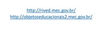 http://rived.mec.gov.br/
http://objetoseducacionais2.mec.gov.br/
 