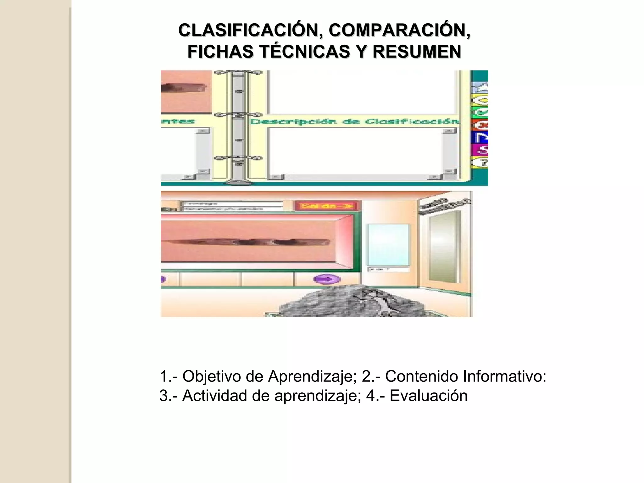 CLASIFICACIÓN, COMPARACIÓN, FICHAS TÉCNICAS Y RESUMEN 1.- Objetivo de Aprendizaje; 2.- Contenido Informativo: 3.- Actividad de aprendizaje; 4.- Evaluación  