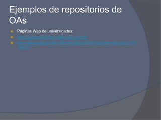 Ejemplos de repositorios de
OAs
 Páginas Web de universidades:
 http://aprendeenlinea.udea.edu.co/ova/
 http://www.educarchile.cl/Portal.Base/Web/VerContenido.aspx?ID=
  186039
 