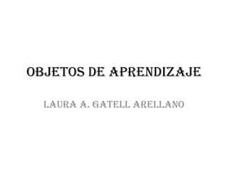 OBJETOS DE APRENDIZAJE

  Laura A. Gatell Arellano
 