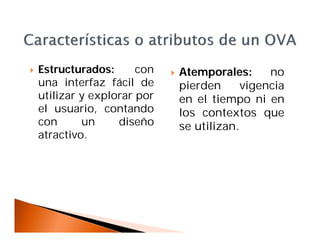  Estructurados: con
una interfaz fácil de
utilizar y explorar por
el usuario, contando
con un diseño
atractivo.
 Atemporales: no
pierden vigencia
en el tiempo ni en
los contextos que
se utilizan.
 