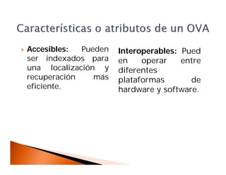  Accesibles: Pueden
ser indexados para
una localización y
recuperación más
eficiente.
Interoperables: Pued
en operar entre
diferentes
plataformas de
hardware y software.
 