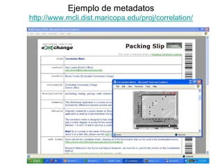 Ejemplo de metadatos
http://www.mcli.dist.maricopa.edu/proj/correlation/
 
