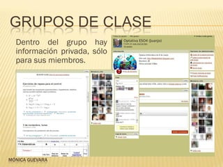 GRUPOS DE CLASE
  Dentro del grupo hay
  información privada, sólo
  para sus miembros.




MÓNICA GUEVARA
 