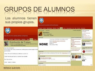GRUPOS DE ALUMNOS
 Los alumnos tienen
 sus propios grupos.




MÓNICA GUEVARA
 