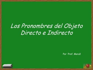 Los Pronombres del Objeto Directo e Indirecto Por  Prof. Marull 