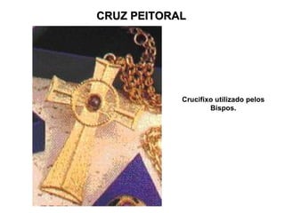 CRUZ PEITORAL




            Crucifixo utilizado pelos
                    Bispos.
 