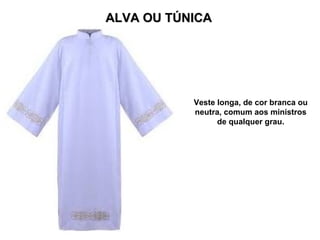 ALVA OU TÚNICA




           Veste longa, de cor branca ou
           neutra, comum aos ministros
                 de qualquer grau.
 
