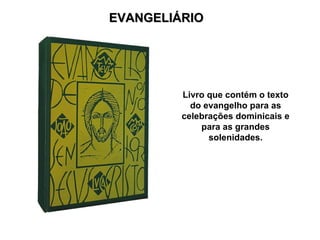 EVANGELIÁRIO




         Livro que contém o texto
           do evangelho para as
         celebrações dominicais e
             para as grandes
               solenidades.
 