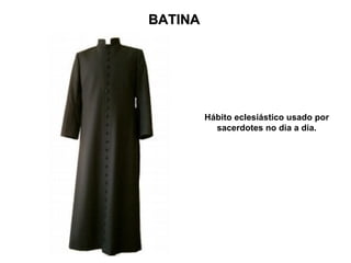 BATINA




         Hábito eclesiástico usado por
           sacerdotes no dia a dia.
 