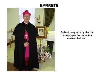 BARRETE




          Cobertura quadrangular da
           cabeça, que faz parte das
               vestes clericais.
 