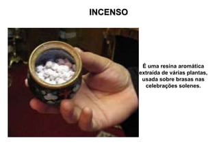 INCENSO É uma resina aromática extraída de várias plantas, usada sobre brasas nas celebrações solenes. 