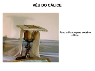 VÉU DO CÁLICE Pano utilizado para cobrir o cálice. 