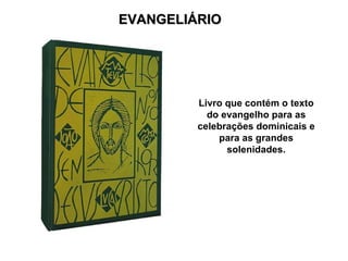 EVANGELIÁRIO Livro que contém o texto do evangelho para as celebrações dominicais e para as grandes solenidades. 