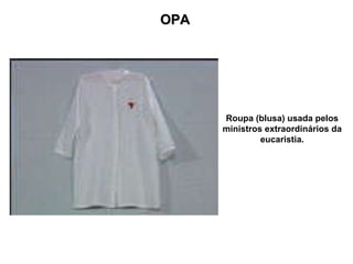 OPA Roupa (blusa) usada pelos ministros extraordinários da eucaristia. 