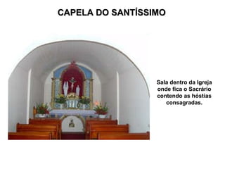 CAPELA DO SANTÍSSIMO Sala dentro da Igreja onde fica o Sacrário contendo as hóstias consagradas. 