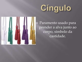 CínguloParamento usado para prender a alva junto ao corpo, símbolo da castidade.