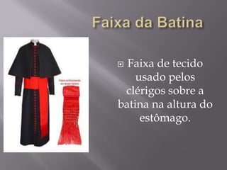 Faixa da BatinaFaixa de tecido usado pelos clérigos sobre a batina na altura do estômago.