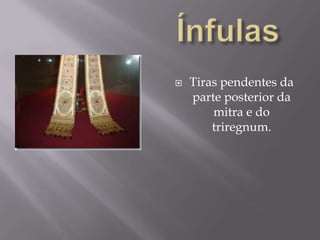 ÍnfulasTiras pendentes da parte posterior da mitra e do triregnum.
