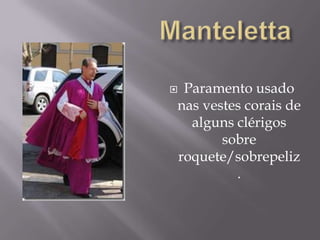 MantelettaParamento usado nas vestes corais de alguns clérigos sobre roquete/sobrepeliz.