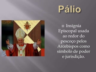 PálioInsígnia Episcopal usada ao redor do pescoço pelos Arcebispos como símbolo de poder e jurisdição.