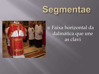 SegmentaeFaixa horizontal da dalmática que une as clavi