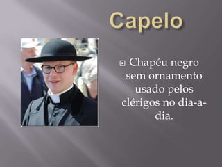 CapeloChapéu negro sem ornamento usado pelos clérigos no dia-a-dia.