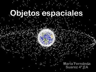 Objetos espaciales




             María Fernanda
              Suarez 4º EA
 