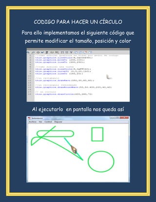 CODIGO PARA HACER UN CÍRCULO
Para ello implementamos el siguiente código que
permite modificar el tamaño, posición y color
Al ejecutarlo en pantalla nos queda así
 