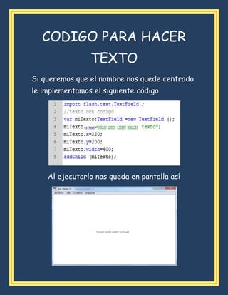 CODIGO PARA HACER
TEXTO
Si queremos que el nombre nos quede centrado
le implementamos el siguiente código
Al ejecutarlo nos queda en pantalla así
 