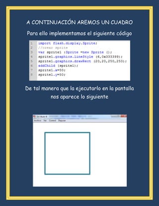 A CONTINUACIÓN AREMOS UN CUADRO
Para ello implementamos el siguiente código
De tal manera que la ejecutarlo en la pantalla
nos aparece lo siguiente
 